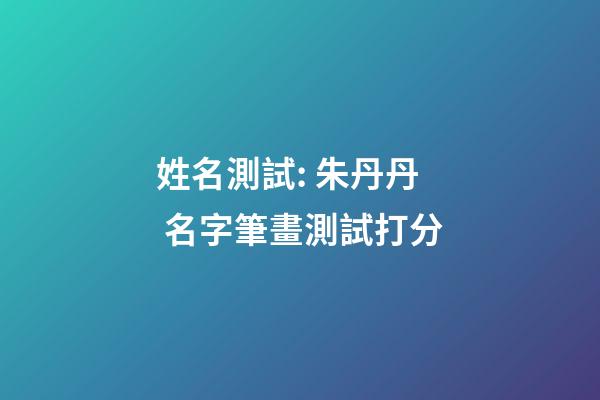 姓名測試: 朱丹丹 名字筆畫測試打分-第1張-觀點-玄機派
